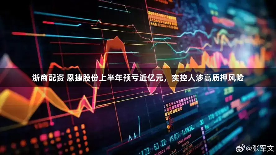 浙商配资 恩捷股份上半年预亏近亿元，实控人涉高质押风险