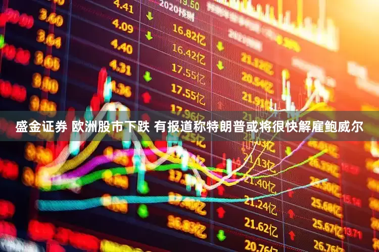 盛金证券 欧洲股市下跌 有报道称特朗普或将很快解雇鲍威尔