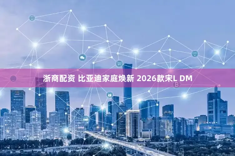 浙商配资 比亚迪家庭焕新 2026款宋L DM